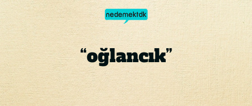 “oğlancık”