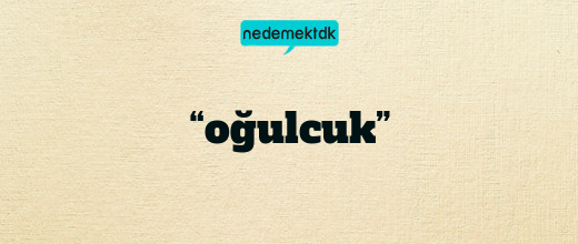 “oğulcuk”