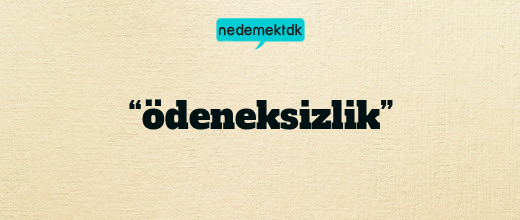“ödeneksizlik”