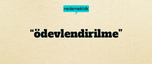“ödevlendirilme”