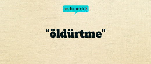 “öldürtme”