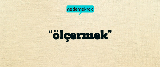 “ölçermek”