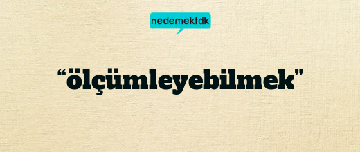 “ölçümleyebilmek”