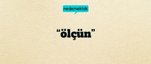 “ölçün”