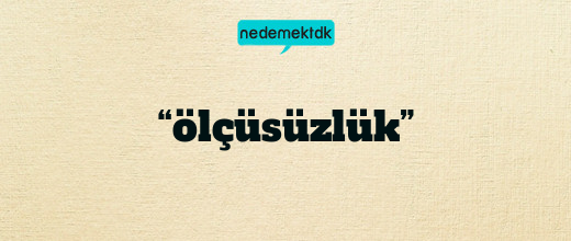 “ölçüsüzlük”