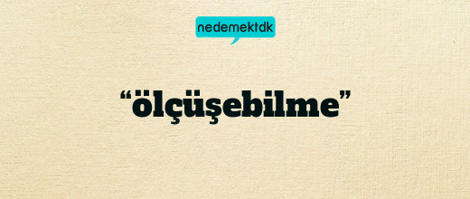 “ölçüşebilme”