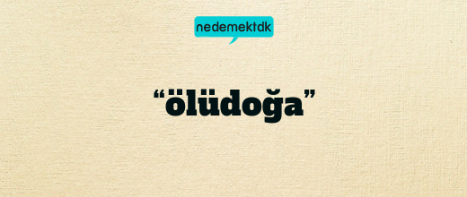 “ölüdoğa”