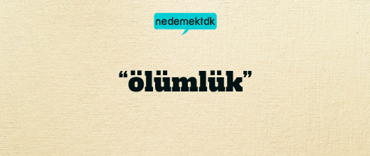 “ölümlük”