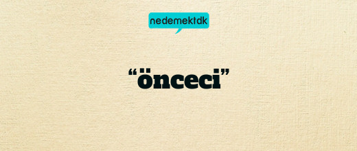 “önceci”