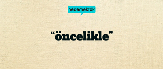 “öncelikle”