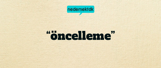 “öncelleme”
