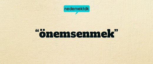 “önemsenmek”