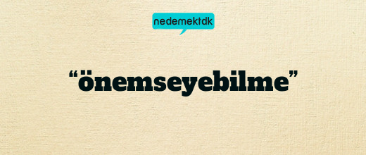 “önemseyebilme”