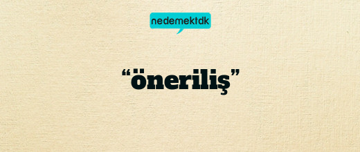 “öneriliş”