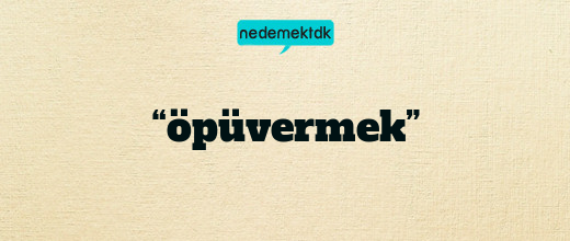 “öpüvermek”
