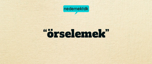 “örselemek”