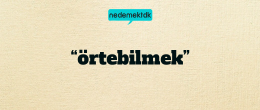 “örtebilmek”