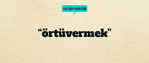 “örtüvermek”