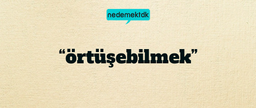 “örtüşebilmek”