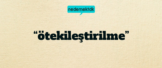 “ötekileştirilme”