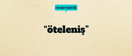 “öteleniş”