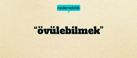 “övülebilmek”