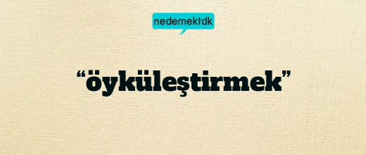 “öyküleştirmek”