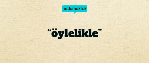 “öylelikle”