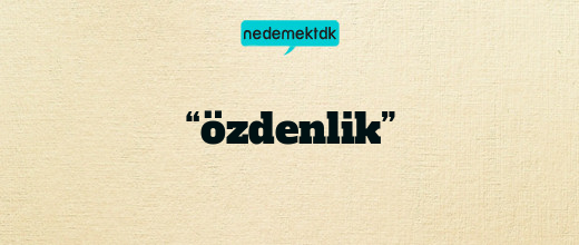 “özdenlik”