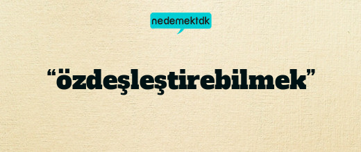 “özdeşleştirebilmek”