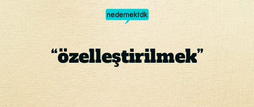 “özelleştirilmek”