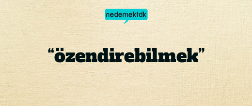 “özendirebilmek”