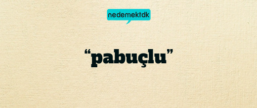 “pabuçlu”