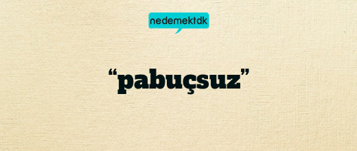 “pabuçsuz”