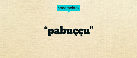 “pabuççu”