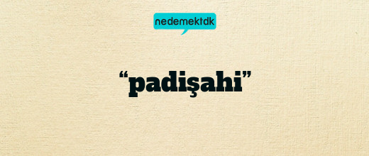 “padişahi”