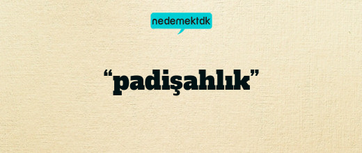 “padişahlık”