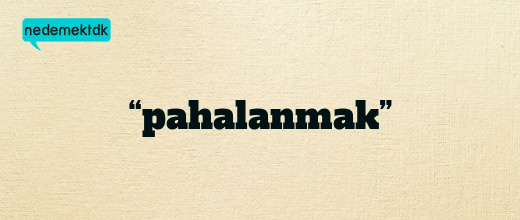 “pahalanmak”