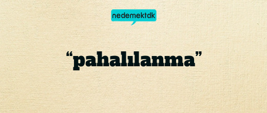“pahalılanma”
