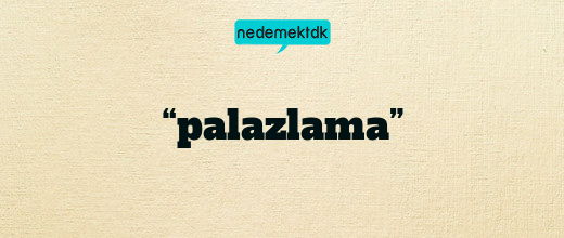 “palazlama”