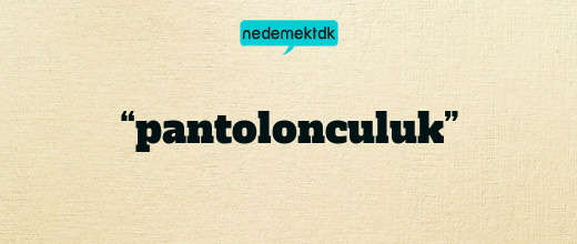 “pantolonculuk”