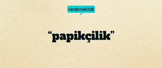 “papikçilik”