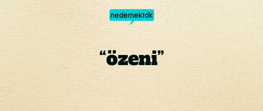 “özeni”