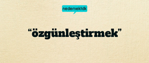 “özgünleştirmek”