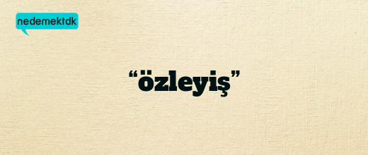 “özleyiş”