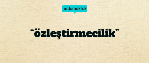 “özleştirmecilik”