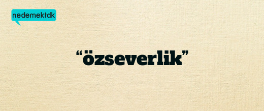 “özseverlik”