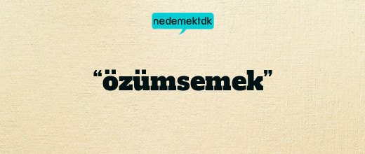 “özümsemek”