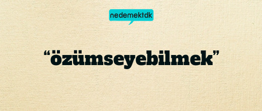 “özümseyebilmek”