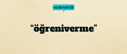 “öğreniverme”
